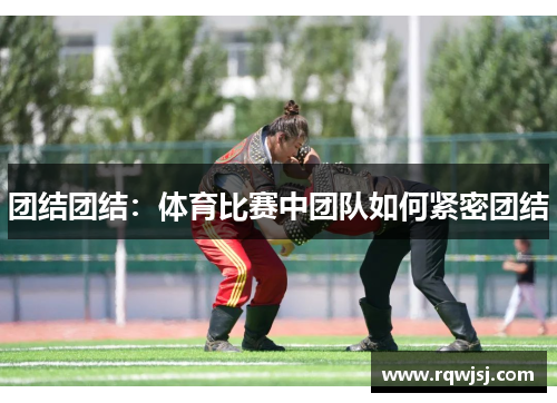 团结团结：体育比赛中团队如何紧密团结