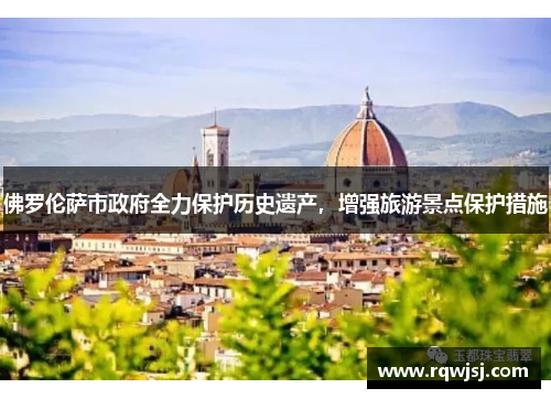 佛罗伦萨市政府全力保护历史遗产，增强旅游景点保护措施