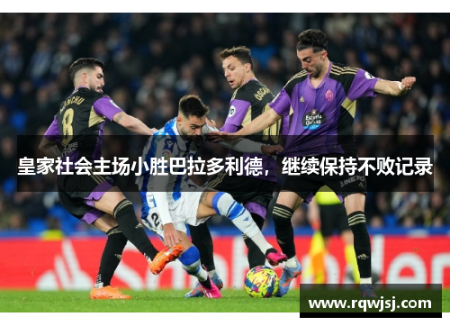 皇家社会主场小胜巴拉多利德，继续保持不败记录