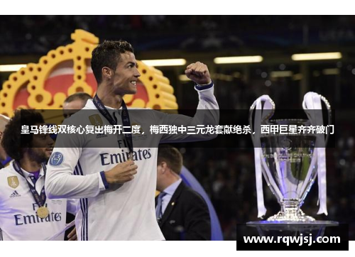 皇马锋线双核心复出梅开二度，梅西独中三元龙套献绝杀，西甲巨星齐齐破门