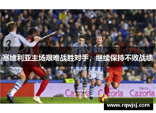 塞维利亚主场艰难战胜对手，继续保持不败战绩