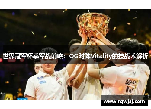 世界冠军杯季军战前瞻：OG对阵Vitality的技战术解析