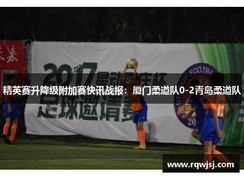 精英赛升降级附加赛快讯战报：厦门柔道队0-2青岛柔道队