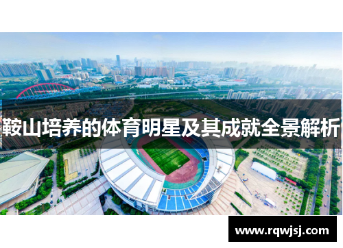 鞍山培养的体育明星及其成就全景解析
