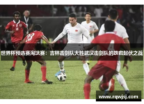 世界杯预选赛淘汰赛：吉林击剑队大胜武汉击剑队的跌宕起伏之战