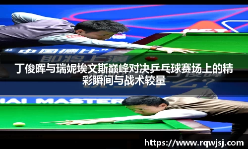 丁俊晖与瑞妮埃文斯巅峰对决乒乓球赛场上的精彩瞬间与战术较量