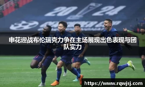 申花迎战布伦瑞克力争在主场展现出色表现与团队实力
