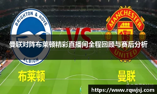 曼联对阵布莱顿精彩直播间全程回顾与赛后分析